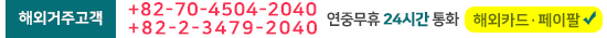 해외거주고객 +82-70-4504-2040 +82-2-3479-2040 연중무휴 24시간 통화 해외카드·페이팔